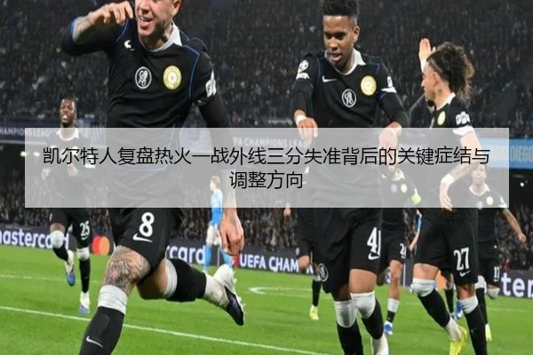 凯尔特人复盘热火一战外线三分失准背后的关键症结与调整方向