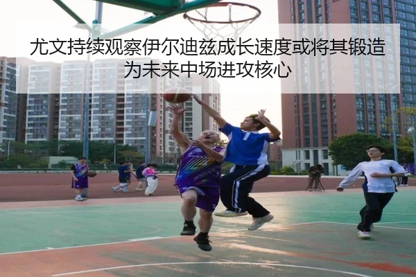 尤文持续观察伊尔迪兹成长速度或将其锻造为未来中场进攻核心
