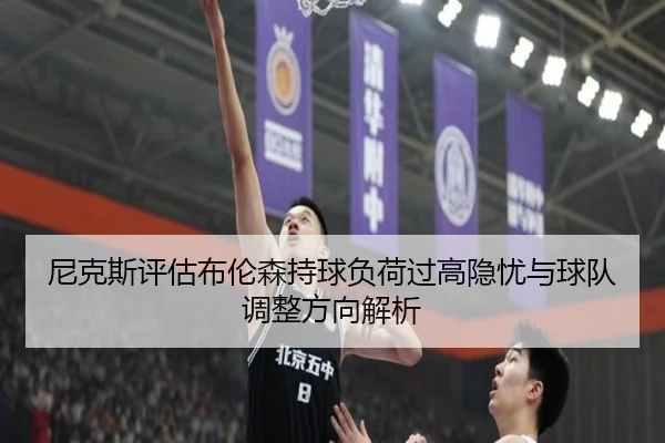 尼克斯评估布伦森持球负荷过高隐忧与球队调整方向解析