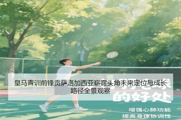 皇马青训前锋贡萨洛加西亚崭露头角未来定位与成长路径全景观察