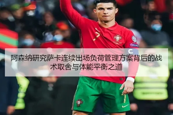 阿森纳研究萨卡连续出场负荷管理方案背后的战术取舍与体能平衡之道