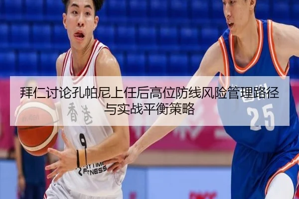 拜仁讨论孔帕尼上任后高位防线风险管理路径与实战平衡策略