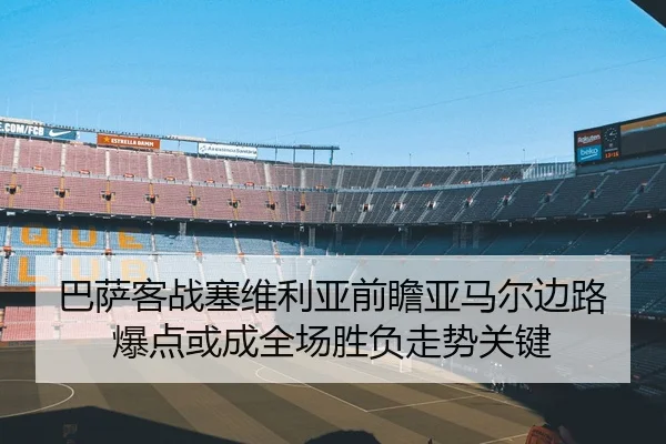 巴萨客战塞维利亚前瞻亚马尔边路爆点或成全场胜负走势关键